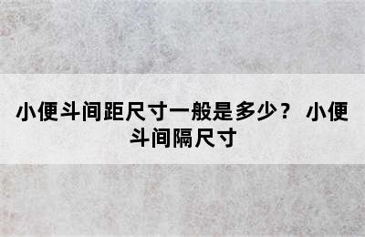 小便斗间距尺寸一般是多少？ 小便斗间隔尺寸